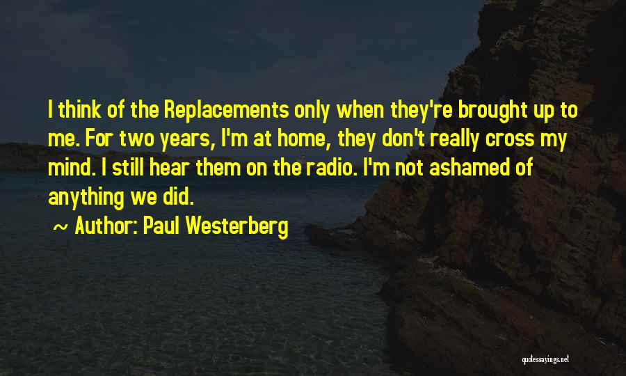 Paul Westerberg Quotes: I Think Of The Replacements Only When They're Brought Up To Me. For Two Years, I'm At Home, They Don't