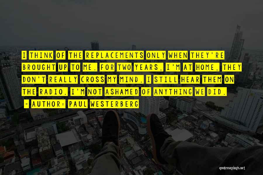 Paul Westerberg Quotes: I Think Of The Replacements Only When They're Brought Up To Me. For Two Years, I'm At Home, They Don't