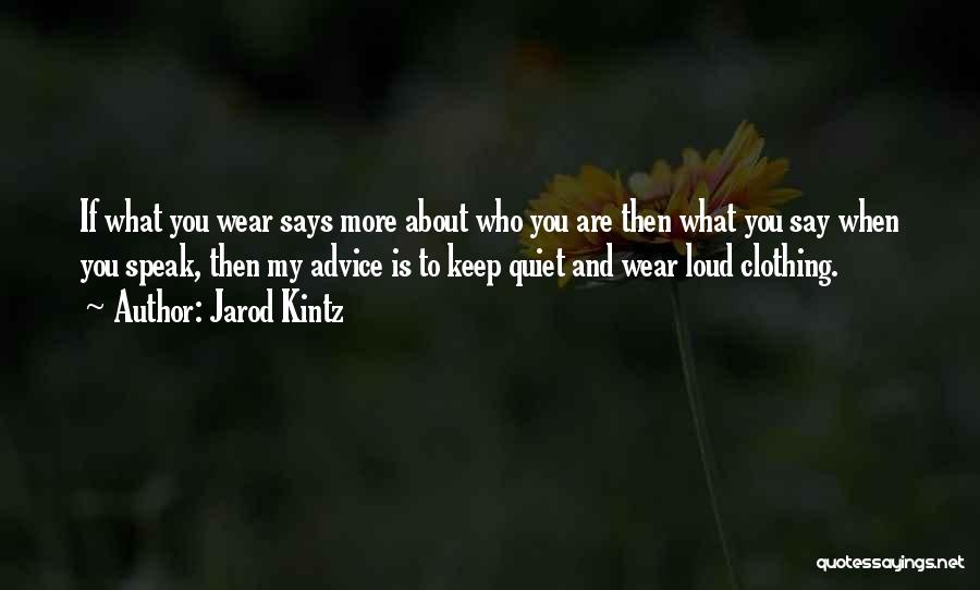 Jarod Kintz Quotes: If What You Wear Says More About Who You Are Then What You Say When You Speak, Then My Advice
