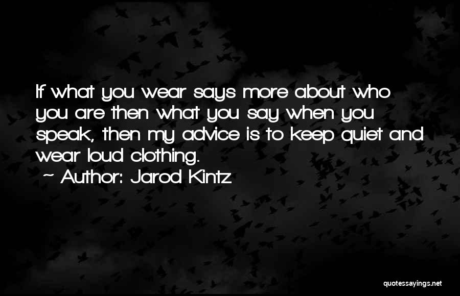 Jarod Kintz Quotes: If What You Wear Says More About Who You Are Then What You Say When You Speak, Then My Advice