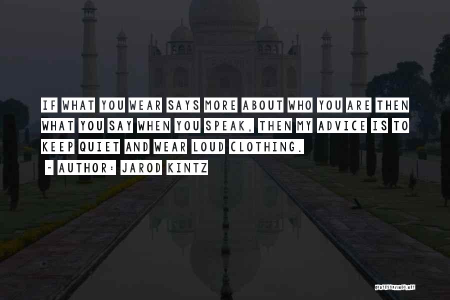 Jarod Kintz Quotes: If What You Wear Says More About Who You Are Then What You Say When You Speak, Then My Advice