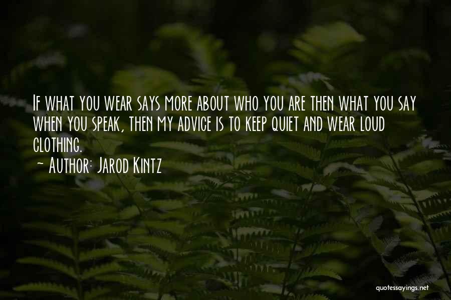 Jarod Kintz Quotes: If What You Wear Says More About Who You Are Then What You Say When You Speak, Then My Advice