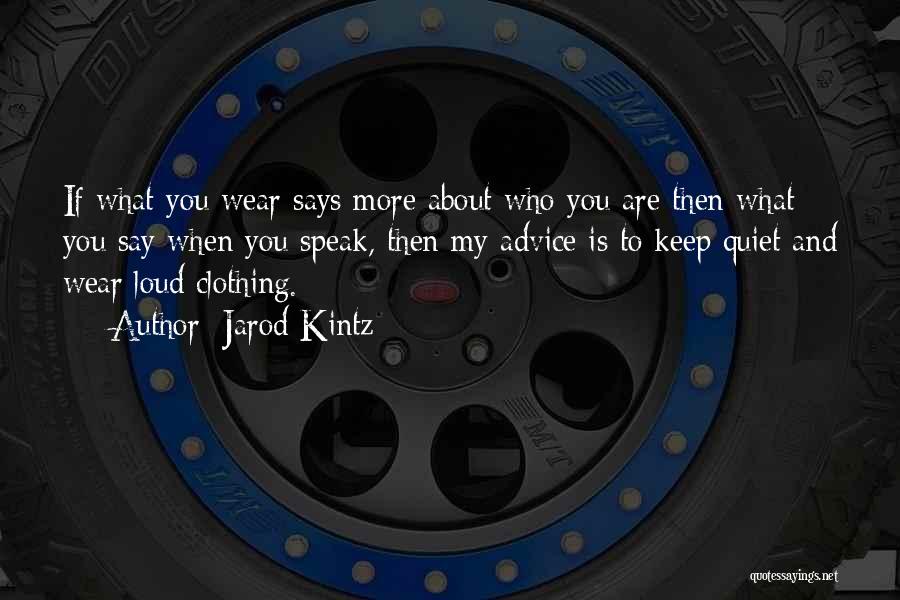 Jarod Kintz Quotes: If What You Wear Says More About Who You Are Then What You Say When You Speak, Then My Advice