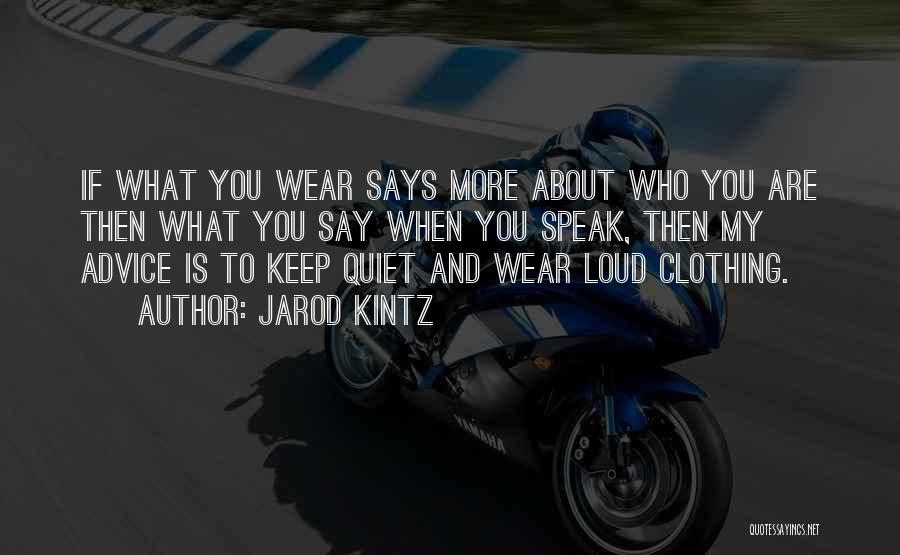 Jarod Kintz Quotes: If What You Wear Says More About Who You Are Then What You Say When You Speak, Then My Advice