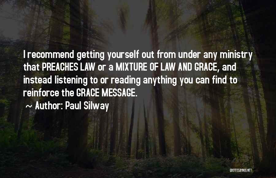 Paul Silway Quotes: I Recommend Getting Yourself Out From Under Any Ministry That Preaches Law Or A Mixture Of Law And Grace, And