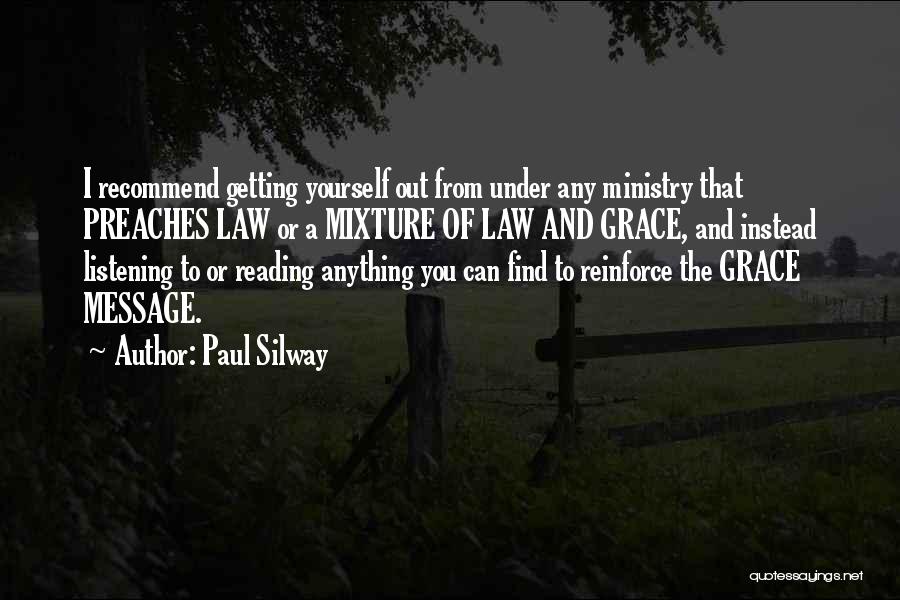 Paul Silway Quotes: I Recommend Getting Yourself Out From Under Any Ministry That Preaches Law Or A Mixture Of Law And Grace, And