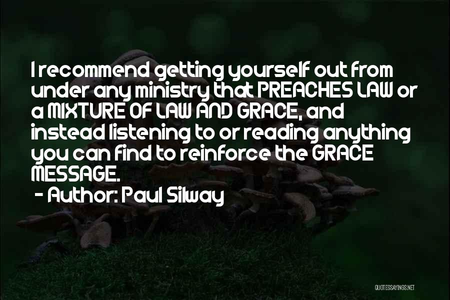 Paul Silway Quotes: I Recommend Getting Yourself Out From Under Any Ministry That Preaches Law Or A Mixture Of Law And Grace, And