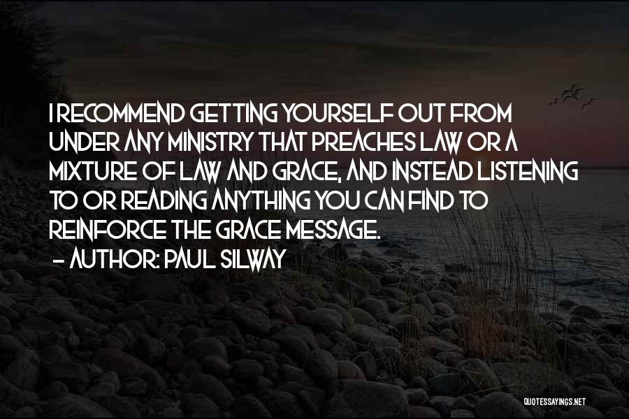 Paul Silway Quotes: I Recommend Getting Yourself Out From Under Any Ministry That Preaches Law Or A Mixture Of Law And Grace, And