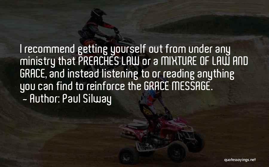 Paul Silway Quotes: I Recommend Getting Yourself Out From Under Any Ministry That Preaches Law Or A Mixture Of Law And Grace, And