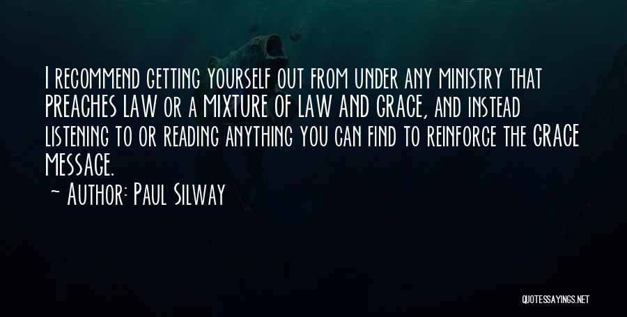 Paul Silway Quotes: I Recommend Getting Yourself Out From Under Any Ministry That Preaches Law Or A Mixture Of Law And Grace, And