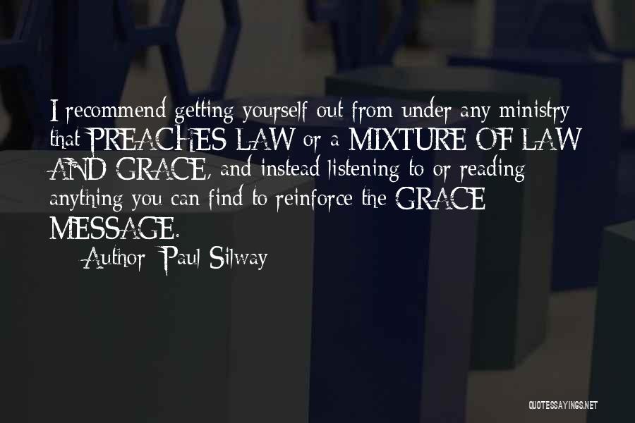 Paul Silway Quotes: I Recommend Getting Yourself Out From Under Any Ministry That Preaches Law Or A Mixture Of Law And Grace, And