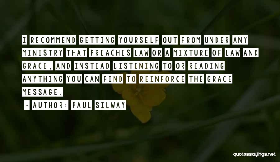 Paul Silway Quotes: I Recommend Getting Yourself Out From Under Any Ministry That Preaches Law Or A Mixture Of Law And Grace, And