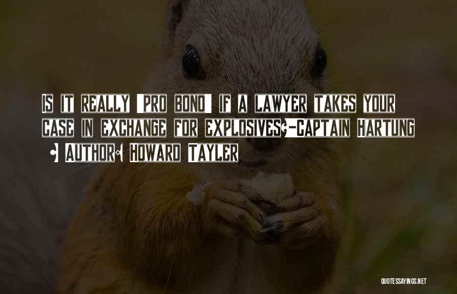 Howard Tayler Quotes: Is It Really 'pro Bono' If A Lawyer Takes Your Case In Exchange For Explosives?-captain Hartung