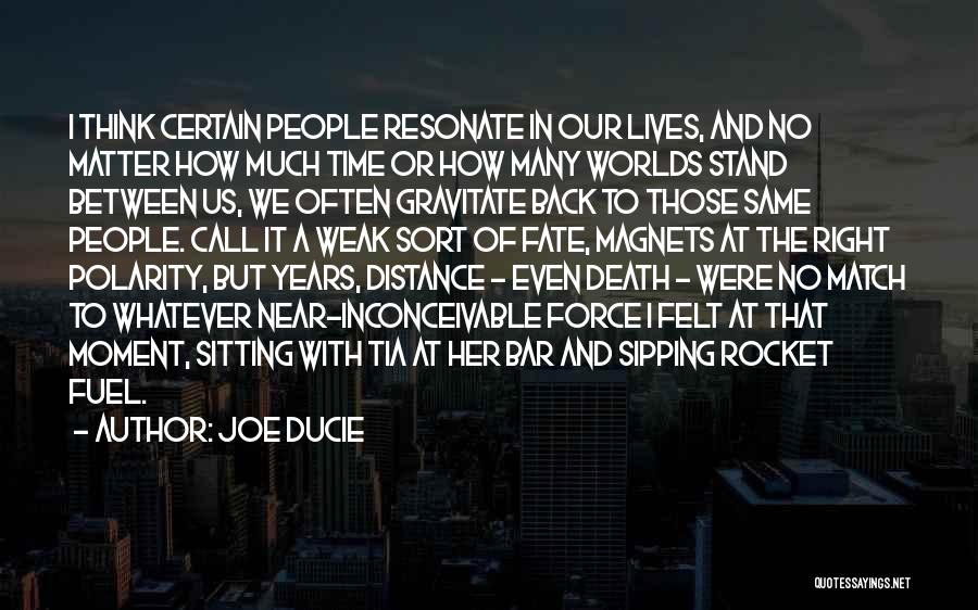 Joe Ducie Quotes: I Think Certain People Resonate In Our Lives, And No Matter How Much Time Or How Many Worlds Stand Between