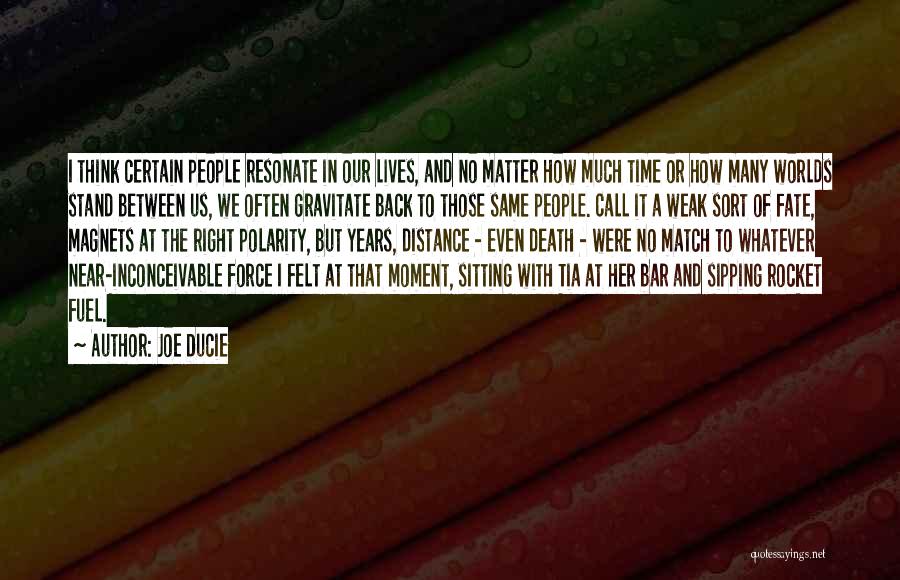 Joe Ducie Quotes: I Think Certain People Resonate In Our Lives, And No Matter How Much Time Or How Many Worlds Stand Between