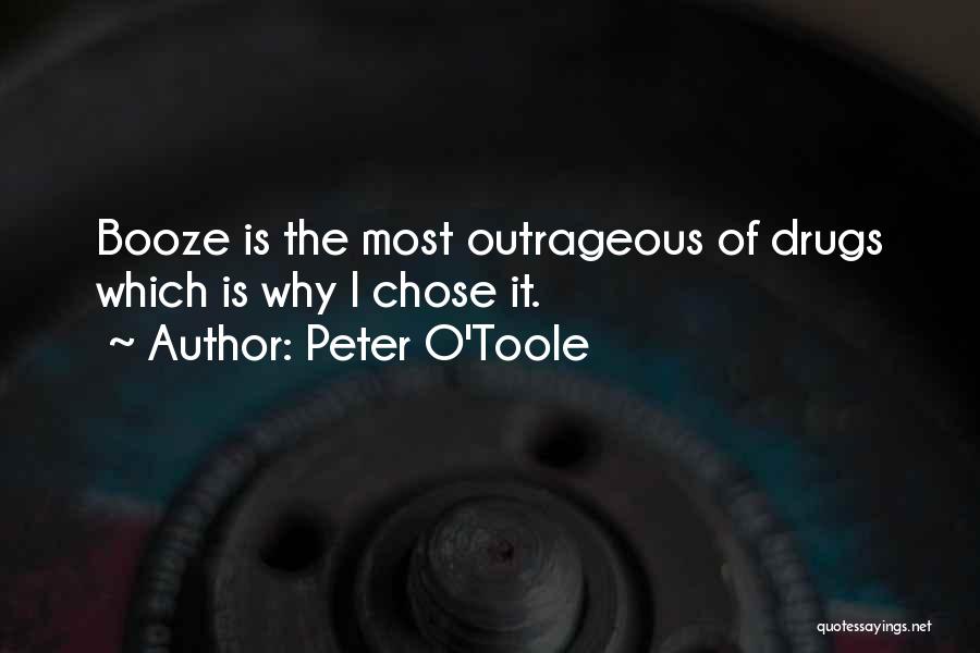 Peter O'Toole Quotes: Booze Is The Most Outrageous Of Drugs Which Is Why I Chose It.