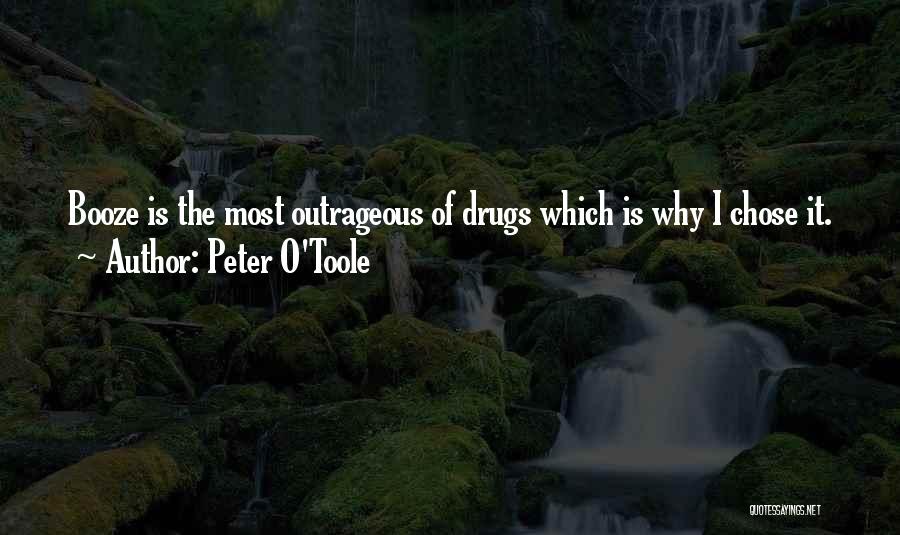 Peter O'Toole Quotes: Booze Is The Most Outrageous Of Drugs Which Is Why I Chose It.