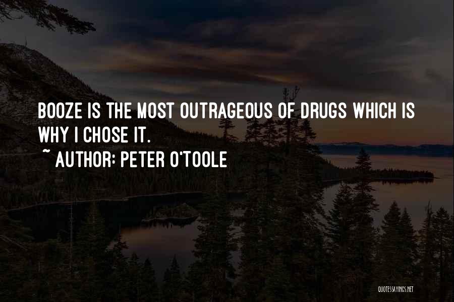 Peter O'Toole Quotes: Booze Is The Most Outrageous Of Drugs Which Is Why I Chose It.