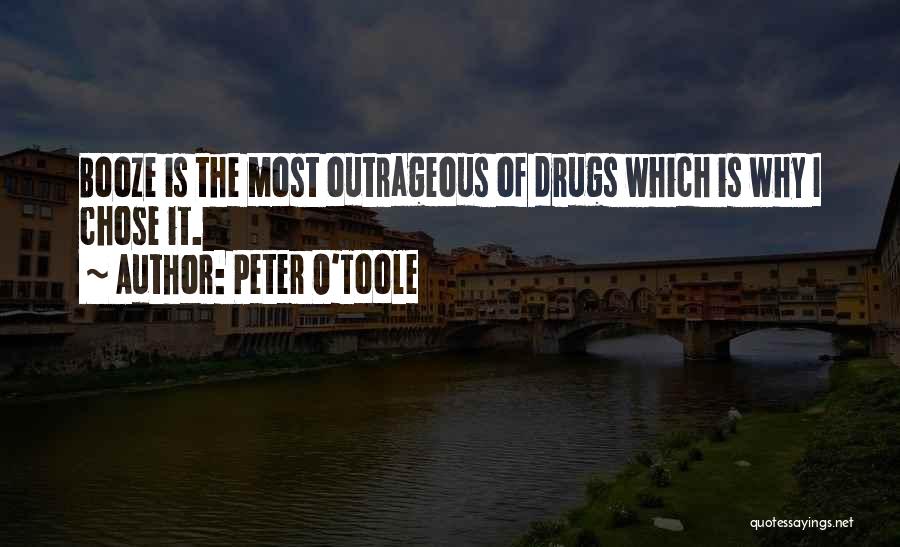 Peter O'Toole Quotes: Booze Is The Most Outrageous Of Drugs Which Is Why I Chose It.