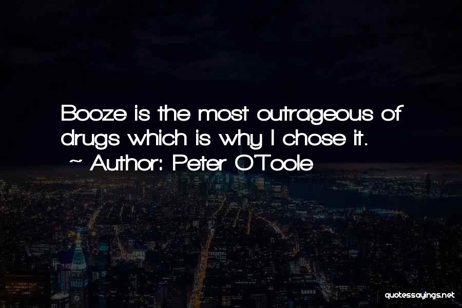 Peter O'Toole Quotes: Booze Is The Most Outrageous Of Drugs Which Is Why I Chose It.