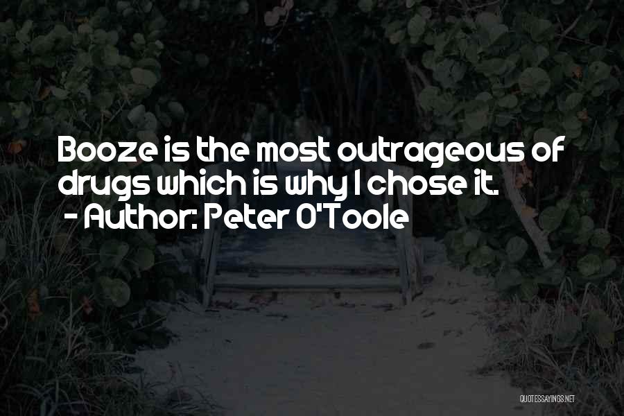 Peter O'Toole Quotes: Booze Is The Most Outrageous Of Drugs Which Is Why I Chose It.
