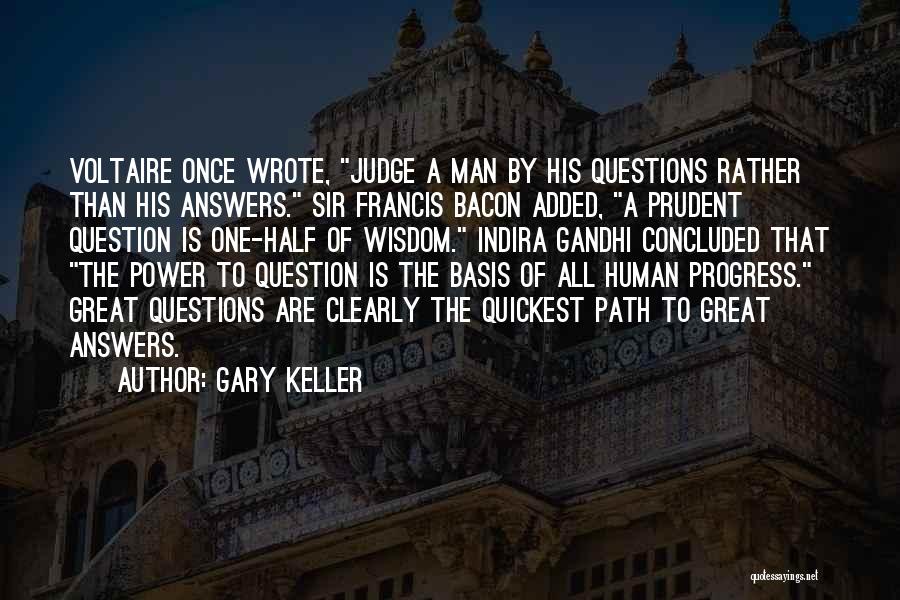 Gary Keller Quotes: Voltaire Once Wrote, Judge A Man By His Questions Rather Than His Answers. Sir Francis Bacon Added, A Prudent Question