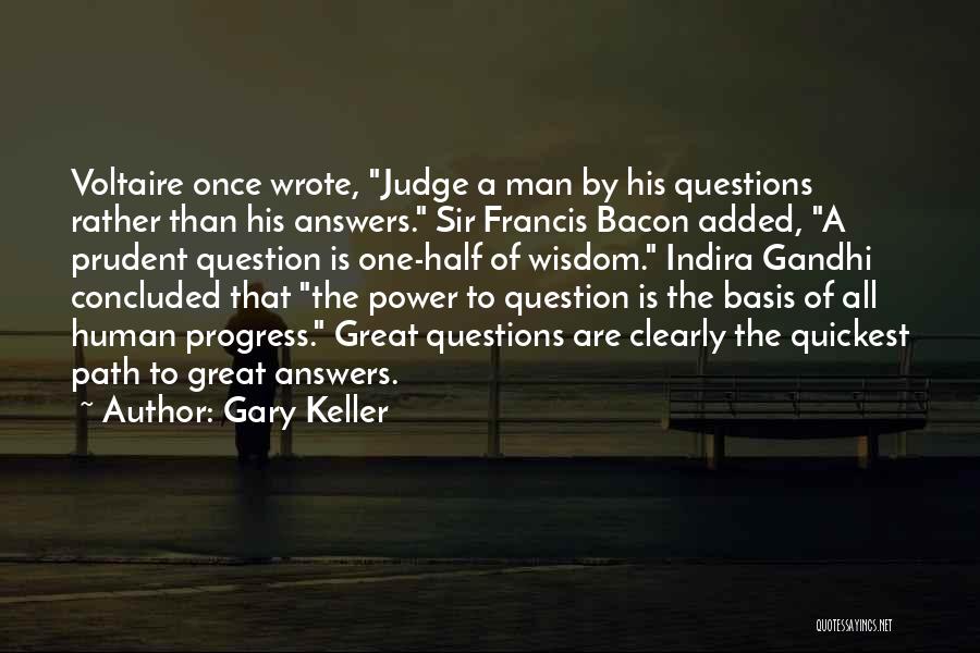 Gary Keller Quotes: Voltaire Once Wrote, Judge A Man By His Questions Rather Than His Answers. Sir Francis Bacon Added, A Prudent Question