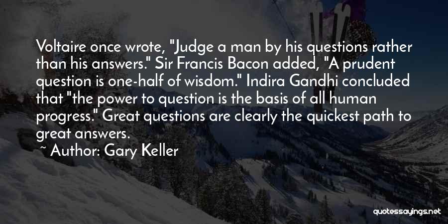 Gary Keller Quotes: Voltaire Once Wrote, Judge A Man By His Questions Rather Than His Answers. Sir Francis Bacon Added, A Prudent Question