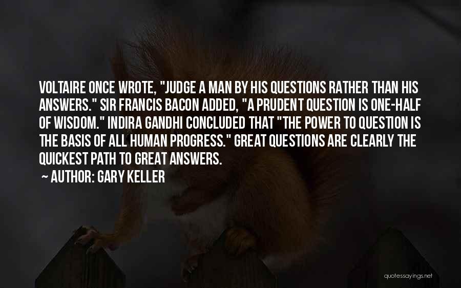 Gary Keller Quotes: Voltaire Once Wrote, Judge A Man By His Questions Rather Than His Answers. Sir Francis Bacon Added, A Prudent Question