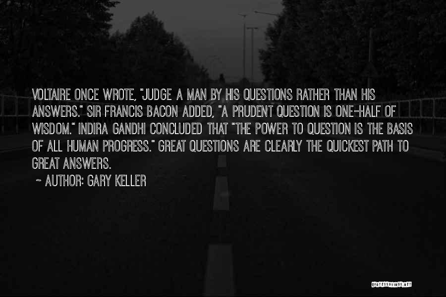 Gary Keller Quotes: Voltaire Once Wrote, Judge A Man By His Questions Rather Than His Answers. Sir Francis Bacon Added, A Prudent Question