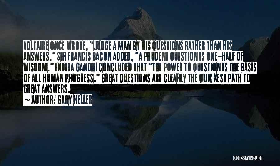 Gary Keller Quotes: Voltaire Once Wrote, Judge A Man By His Questions Rather Than His Answers. Sir Francis Bacon Added, A Prudent Question