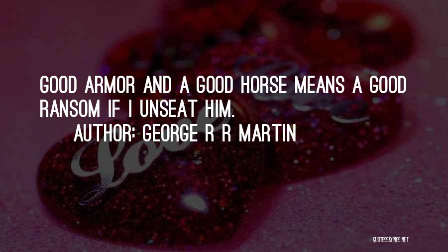 George R R Martin Quotes: Good Armor And A Good Horse Means A Good Ransom If I Unseat Him.