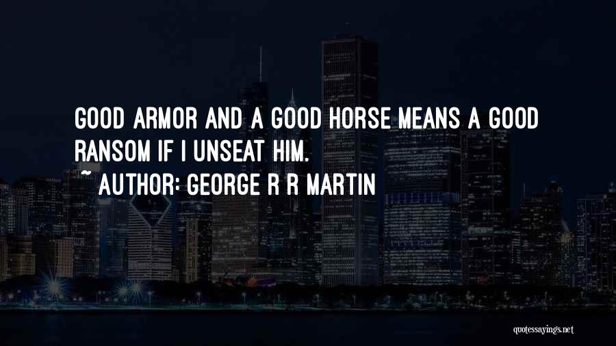 George R R Martin Quotes: Good Armor And A Good Horse Means A Good Ransom If I Unseat Him.