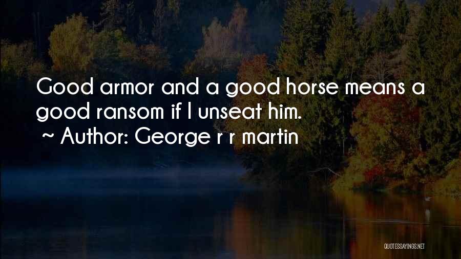 George R R Martin Quotes: Good Armor And A Good Horse Means A Good Ransom If I Unseat Him.