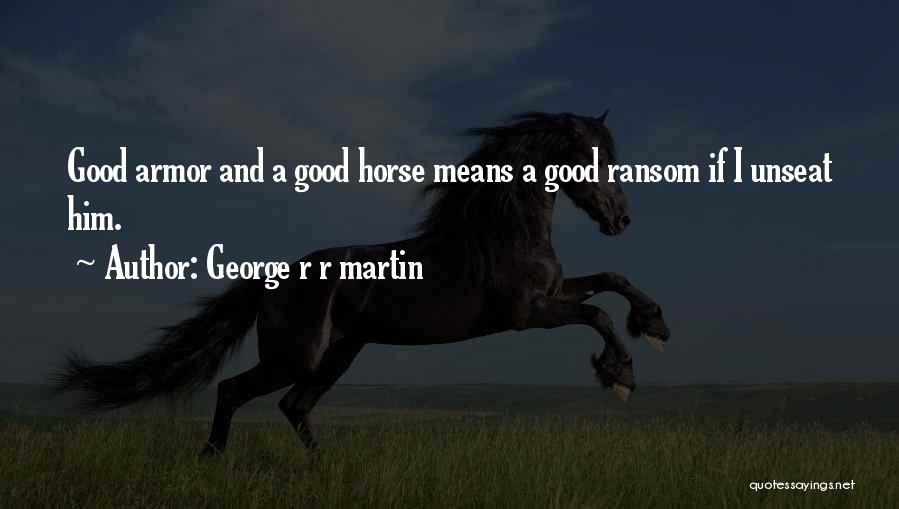 George R R Martin Quotes: Good Armor And A Good Horse Means A Good Ransom If I Unseat Him.