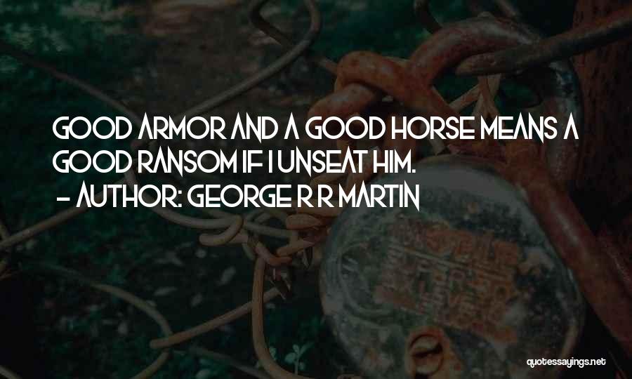 George R R Martin Quotes: Good Armor And A Good Horse Means A Good Ransom If I Unseat Him.