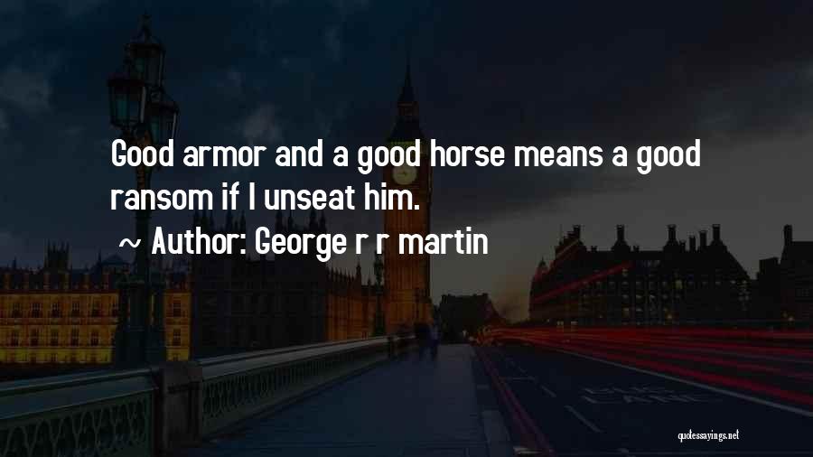 George R R Martin Quotes: Good Armor And A Good Horse Means A Good Ransom If I Unseat Him.