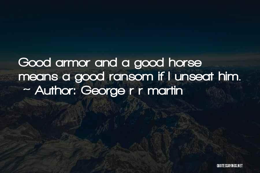 George R R Martin Quotes: Good Armor And A Good Horse Means A Good Ransom If I Unseat Him.