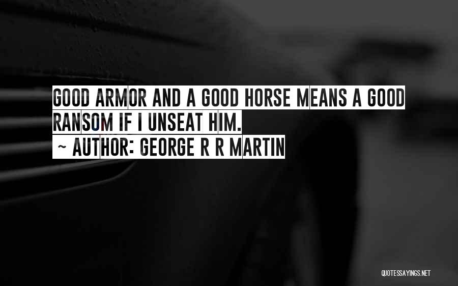 George R R Martin Quotes: Good Armor And A Good Horse Means A Good Ransom If I Unseat Him.