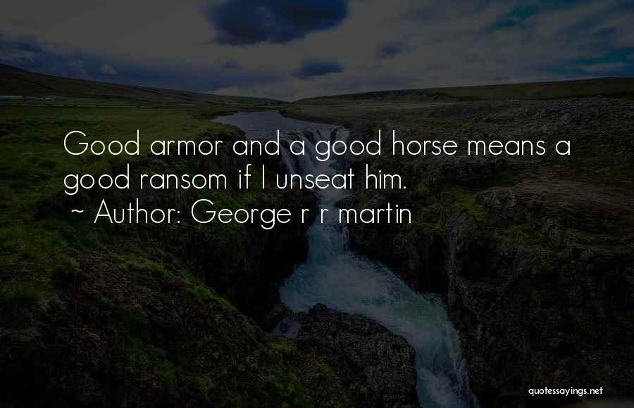 George R R Martin Quotes: Good Armor And A Good Horse Means A Good Ransom If I Unseat Him.