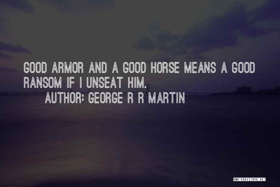 George R R Martin Quotes: Good Armor And A Good Horse Means A Good Ransom If I Unseat Him.