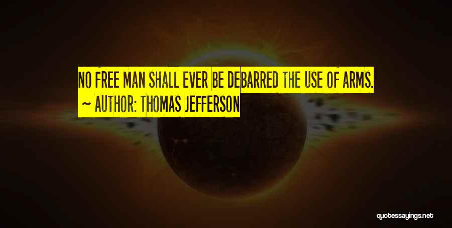 Thomas Jefferson Quotes: No Free Man Shall Ever Be Debarred The Use Of Arms.