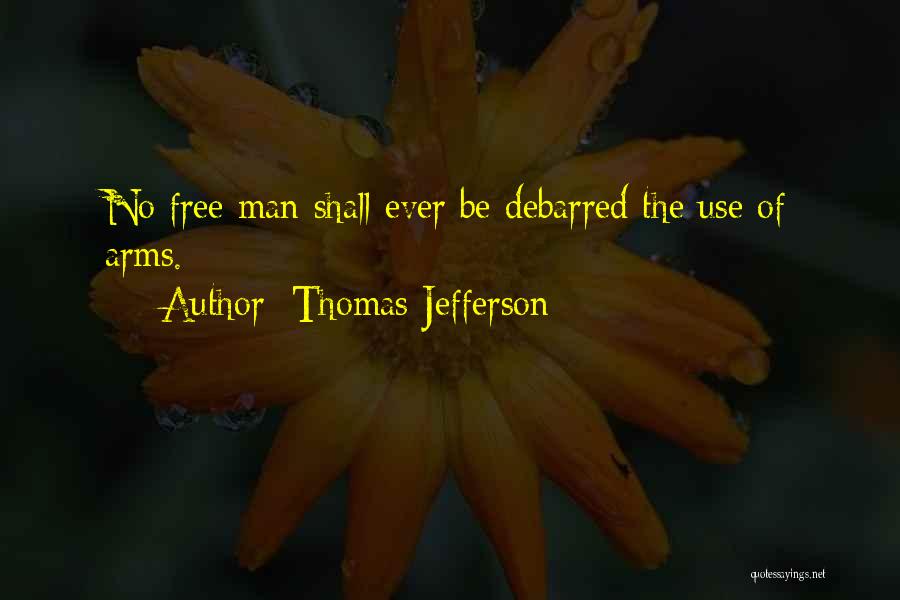 Thomas Jefferson Quotes: No Free Man Shall Ever Be Debarred The Use Of Arms.