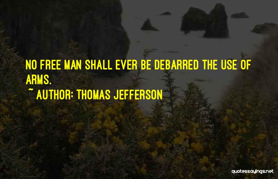 Thomas Jefferson Quotes: No Free Man Shall Ever Be Debarred The Use Of Arms.