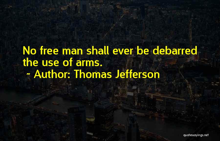 Thomas Jefferson Quotes: No Free Man Shall Ever Be Debarred The Use Of Arms.