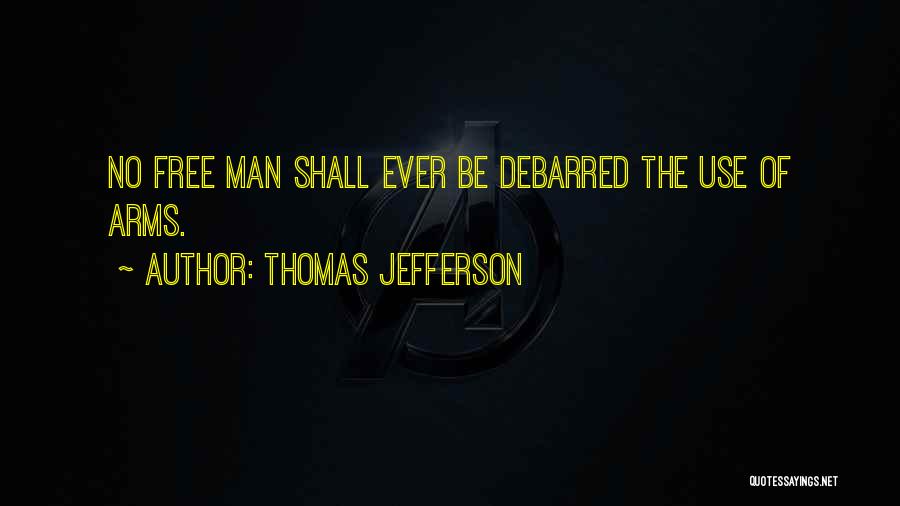 Thomas Jefferson Quotes: No Free Man Shall Ever Be Debarred The Use Of Arms.