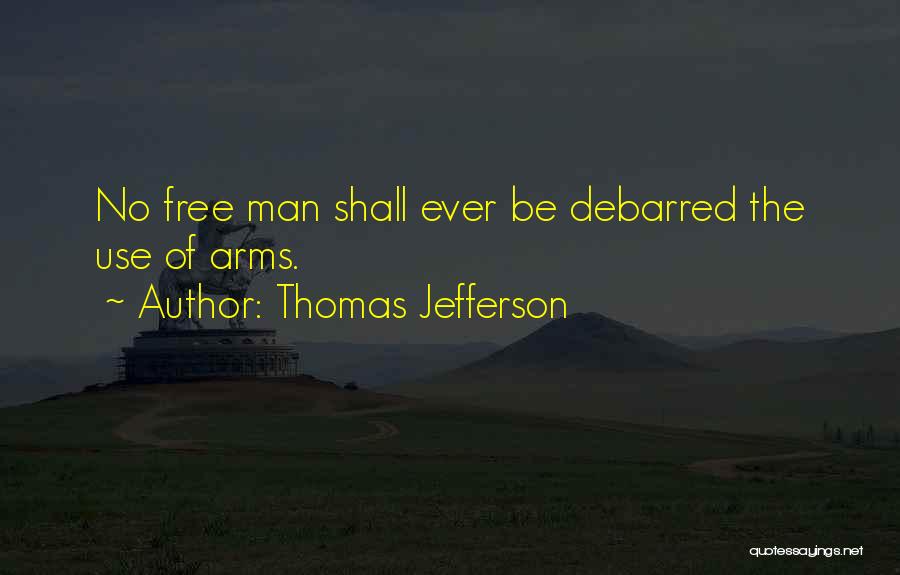 Thomas Jefferson Quotes: No Free Man Shall Ever Be Debarred The Use Of Arms.