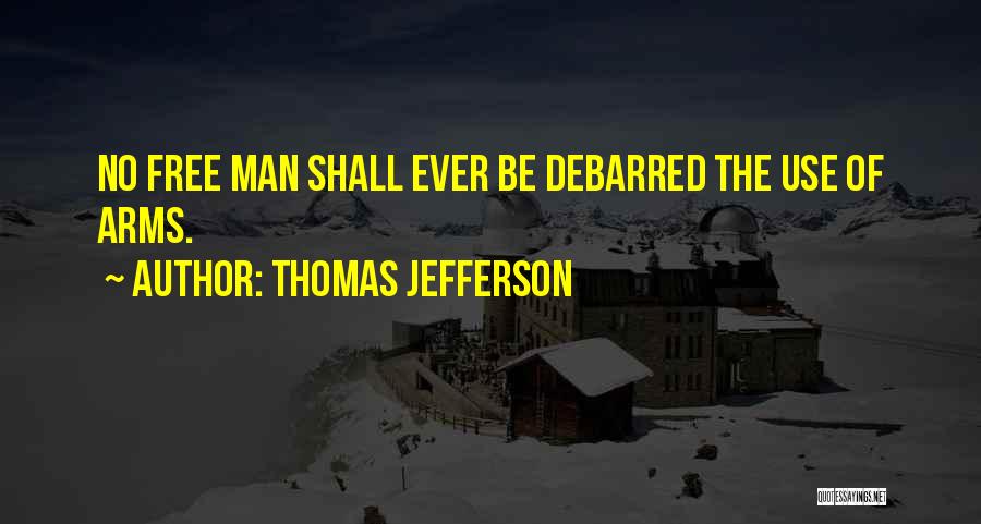 Thomas Jefferson Quotes: No Free Man Shall Ever Be Debarred The Use Of Arms.