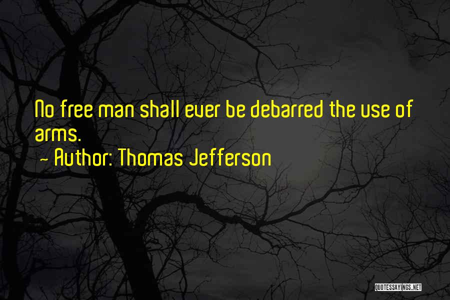 Thomas Jefferson Quotes: No Free Man Shall Ever Be Debarred The Use Of Arms.