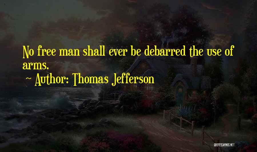 Thomas Jefferson Quotes: No Free Man Shall Ever Be Debarred The Use Of Arms.